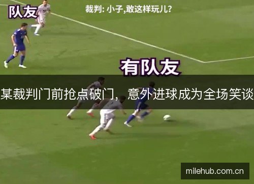 某裁判门前抢点破门，意外进球成为全场笑谈