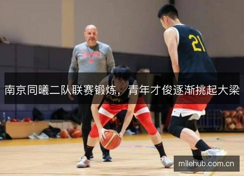 南京同曦二队联赛锻炼,青年才俊逐渐挑起大梁 南京同曦二队联赛锻炼,青年才俊逐渐挑起大梁