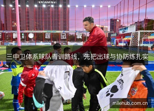 三中卫体系球队青训路线,先把出球与协防练扎实 三中卫体系球队青训路线,先把出球与协防练扎实