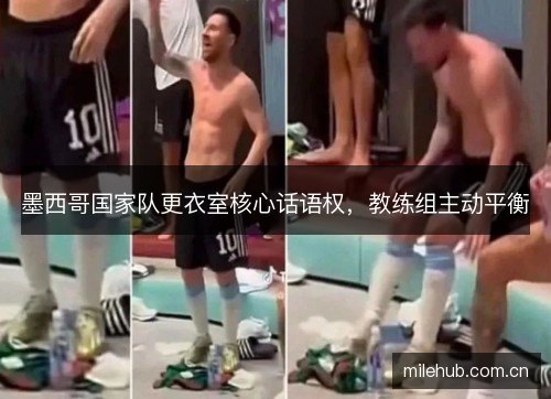 墨西哥国家队更衣室核心话语权，教练组主动平衡