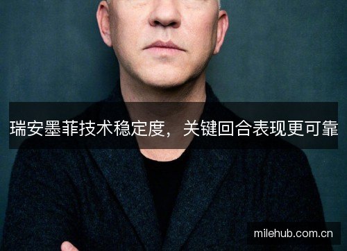 瑞安墨菲技术稳定度，关键回合表现更可靠