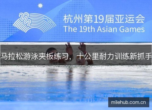 马拉松游泳夹板练习，十公里耐力训练新抓手